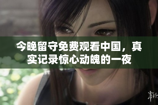 今晚留守免费观看中国，真实记录惊心动魄的一夜