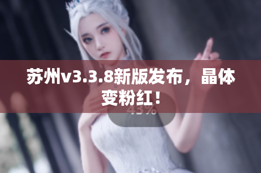 苏州v3.3.8新版发布，晶体变粉红！