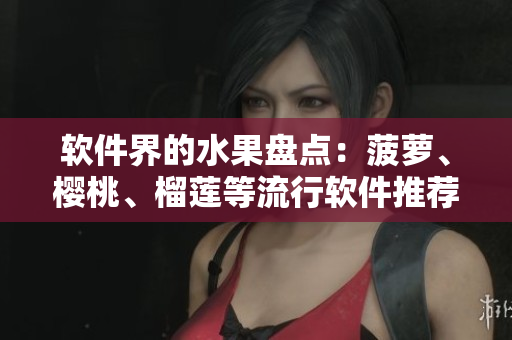 软件界的水果盘点：菠萝、樱桃、榴莲等流行软件推荐