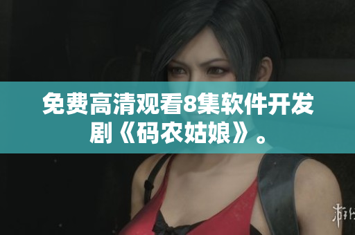 免费高清观看8集软件开发剧《码农姑娘》。
