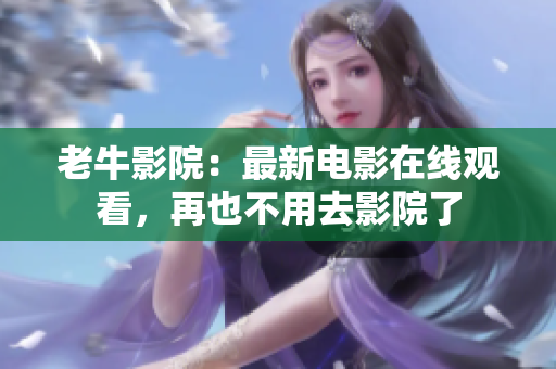 老牛影院：最新电影在线观看，再也不用去影院了