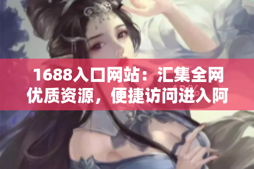 1688入口网站：汇集全网优质资源，便捷访问进入阿里巴巴！