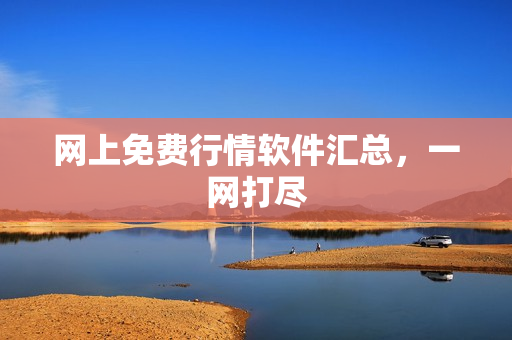 网上免费行情软件汇总，一网打尽