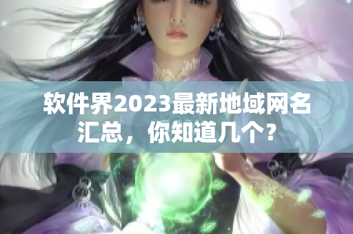 软件界2023最新地域网名汇总，你知道几个？