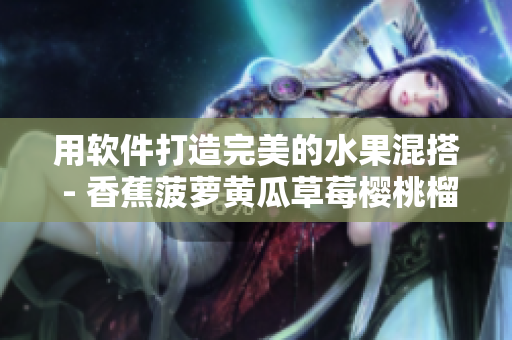 用软件打造完美的水果混搭 - 香蕉菠萝黄瓜草莓樱桃榴莲