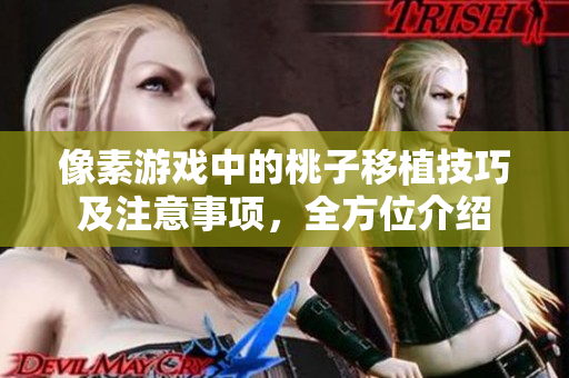 像素游戏中的桃子移植技巧及注意事项，全方位介绍