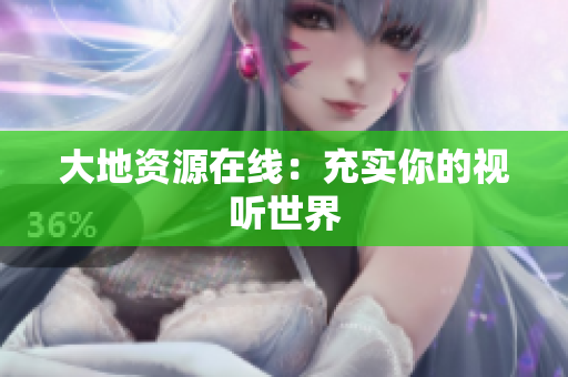 大地资源在线：充实你的视听世界