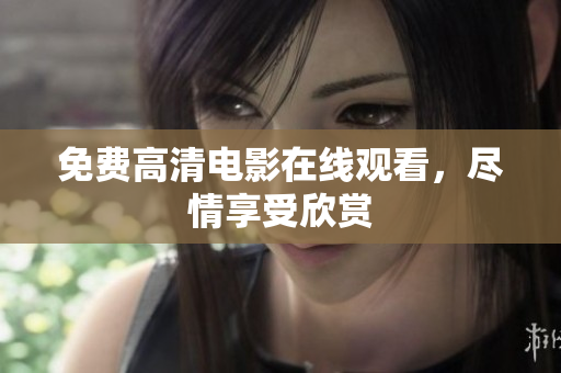 免费高清电影在线观看，尽情享受欣赏
