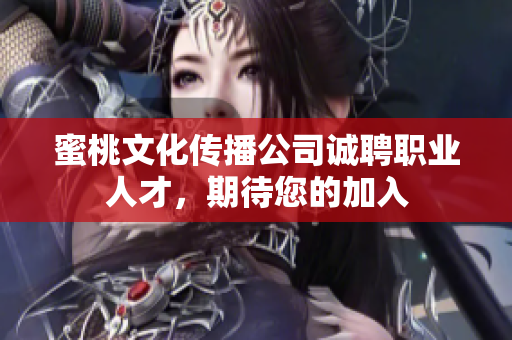 蜜桃文化传播公司诚聘职业人才，期待您的加入
