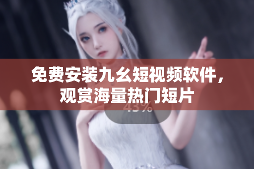免费安装九幺短视频软件，观赏海量热门短片