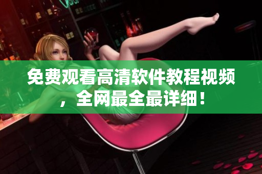 免费观看高清软件教程视频，全网最全最详细！