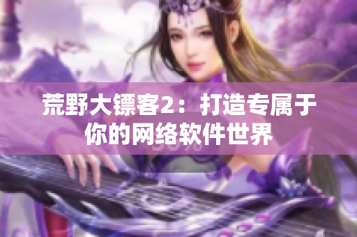 荒野大镖客2：打造专属于你的网络软件世界