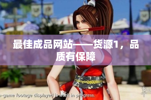 最佳成品网站——货源1，品质有保障