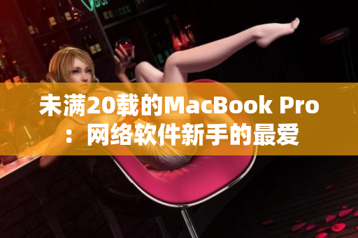 未满20载的MacBook Pro：网络软件新手的最爱