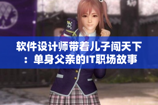 软件设计师带着儿子闯天下：单身父亲的IT职场故事
