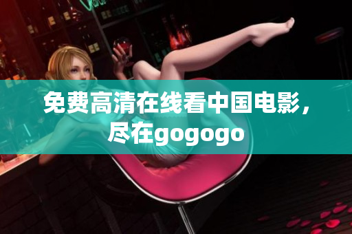 免费高清在线看中国电影，尽在gogogo
