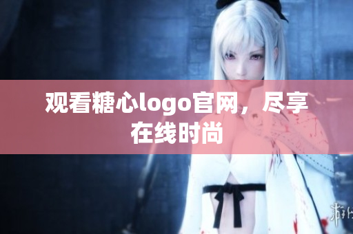 观看糖心logo官网，尽享在线时尚