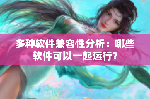 多种软件兼容性分析：哪些软件可以一起运行？