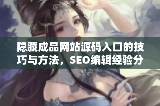 隐藏成品网站源码入口的技巧与方法，SEO编辑经验分享