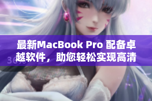 最新MacBook Pro 配备卓越软件，助您轻松实现高清工作