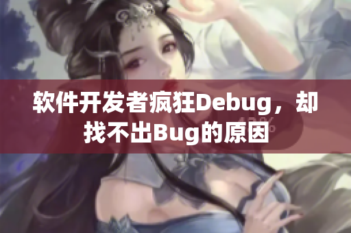 软件开发者疯狂Debug，却找不出Bug的原因