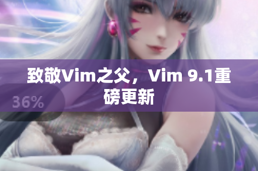 致敬Vim之父，Vim 9.1重磅更新