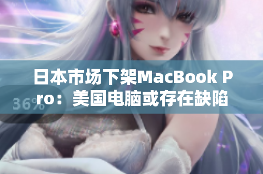 日本市场下架MacBook Pro：美国电脑或存在缺陷