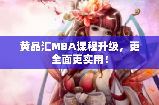 黄品汇MBA课程升级，更全面更实用！