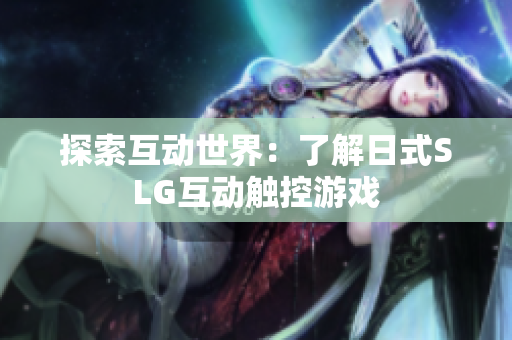 探索互动世界：了解日式SLG互动触控游戏