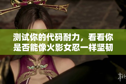 测试你的代码耐力，看看你是否能像火影女忍一样坚韧不拔