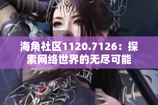 海角社区1120.7126：探索网络世界的无尽可能