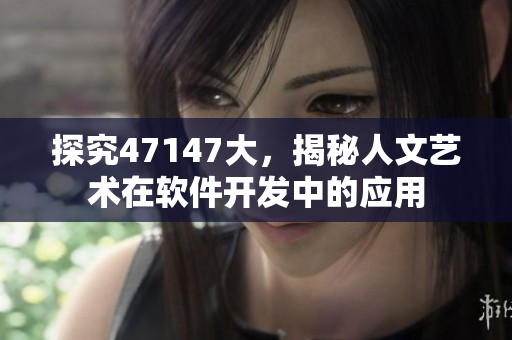 探究47147大，揭秘人文艺术在软件开发中的应用