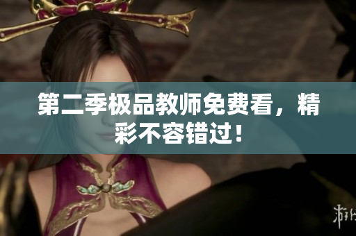 第二季极品教师免费看，精彩不容错过！