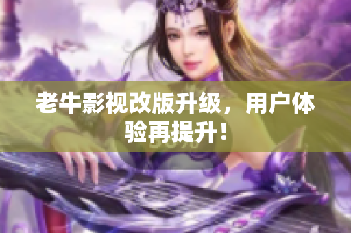 老牛影视改版升级，用户体验再提升！