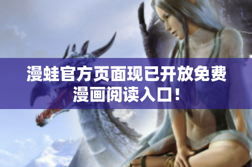 漫蛙官方页面现已开放免费漫画阅读入口！