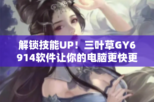 解锁技能UP！三叶草GY6914软件让你的电脑更快更稳！
