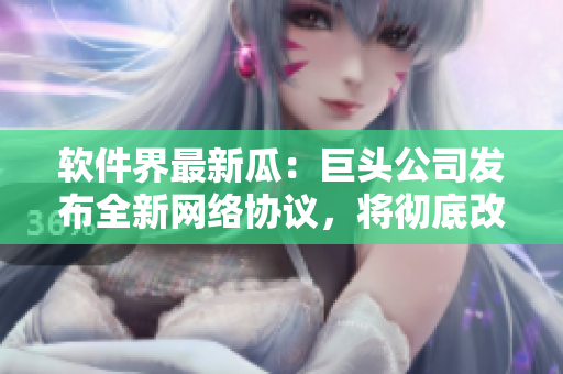 软件界最新瓜：巨头公司发布全新网络协议，将彻底改变互联网未来