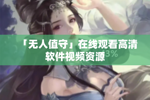 「无人值守」在线观看高清软件视频资源