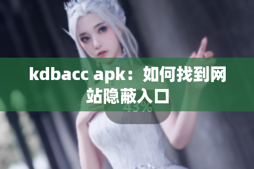 kdbacc apk：如何找到网站隐蔽入口