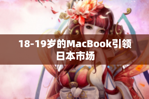 18-19岁的MacBook引领日本市场