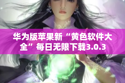 华为版苹果新“黄色软件大全”每日无限下载3.0.3