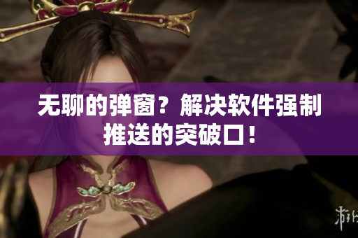 无聊的弹窗？解决软件强制推送的突破口！