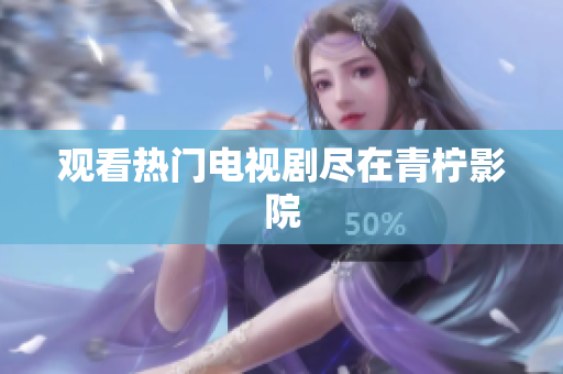 观看热门电视剧尽在青柠影院
