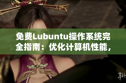 免费Lubuntu操作系统完全指南：优化计算机性能，提升工作效率