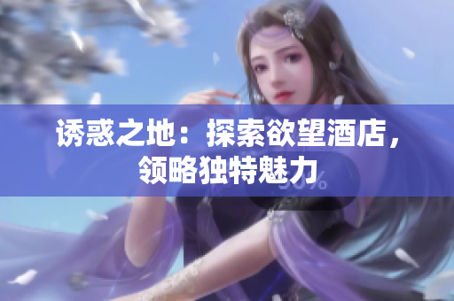 诱惑之地：探索欲望酒店，领略独特魅力