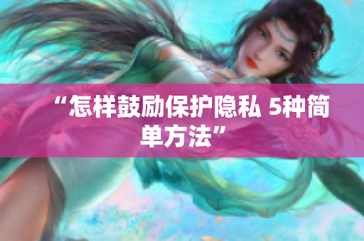 “怎样鼓励保护隐私 5种简单方法”