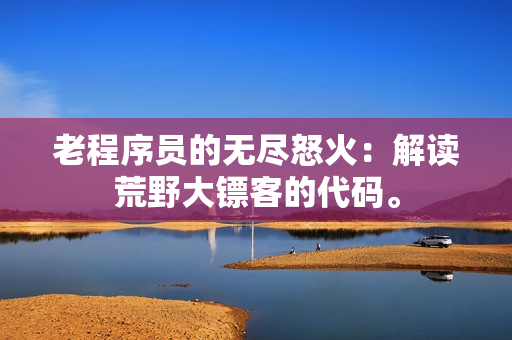 老程序员的无尽怒火：解读荒野大镖客的代码。