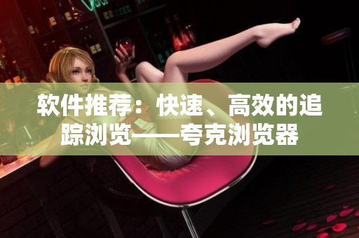 软件推荐：快速、高效的追踪浏览——夸克浏览器