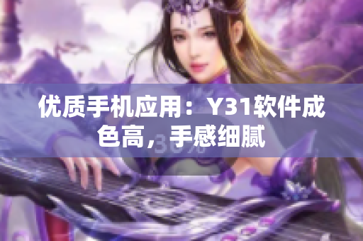 优质手机应用：Y31软件成色高，手感细腻