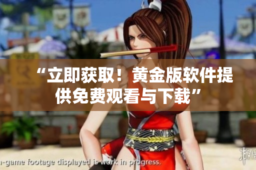 “立即获取！黄金版软件提供免费观看与下载”